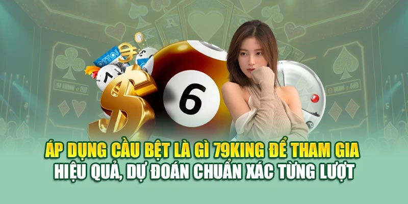 Áp dụng cầu bệt là gì 79KING để tham gia hiệu quả, dự đoán chuẩn xác từng lượt