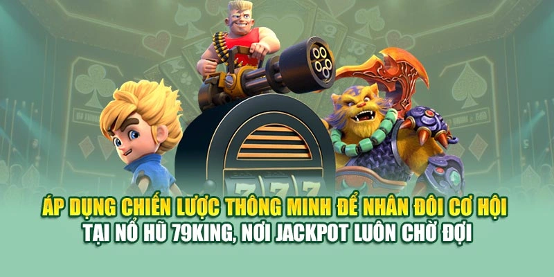 Áp dụng chiến lược thông minh để nhân đôi cơ hội tại nổ hũ 79KING, nơi jackpot luôn chờ đợi