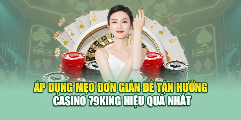 Áp dụng mẹo đơn giản để tận hưởng casino 79KING hiệu quả nhất
