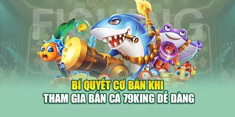 Bí quyết cơ bản khi tham gia bắn cá 79KING dễ dàng