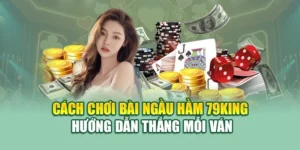 Cách Chơi Bài Ngầu Hầm 79KING – Hướng Dẫn Thắng Mỗi Ván