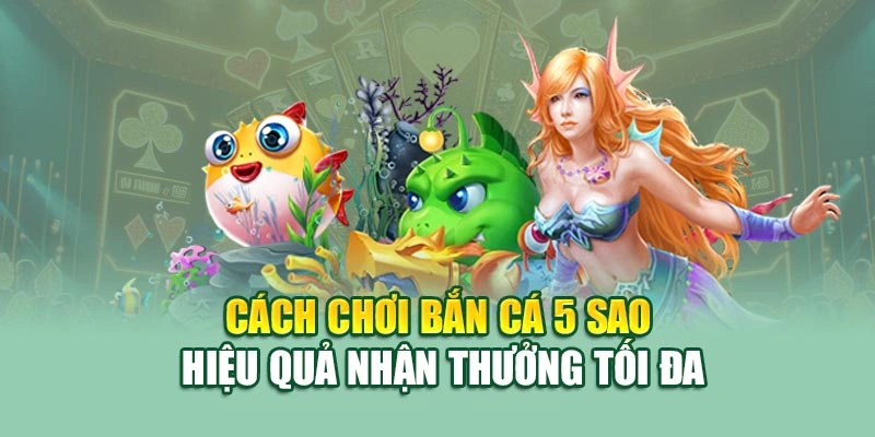 Cách chơi bắn cá 5 sao hiệu quả nhận thưởng tối đa