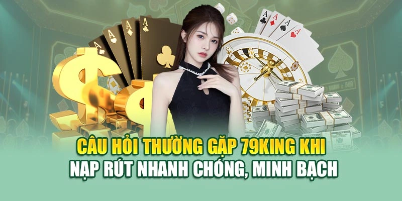 Câu hỏi thường gặp 79KING khi nạp rút nhanh chóng, minh bạch