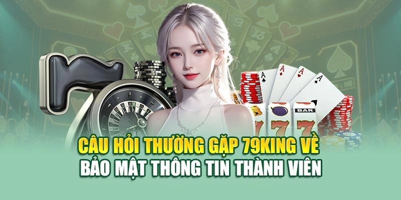 Câu hỏi thường gặp 79KING về bảo mật thông tin thành viên