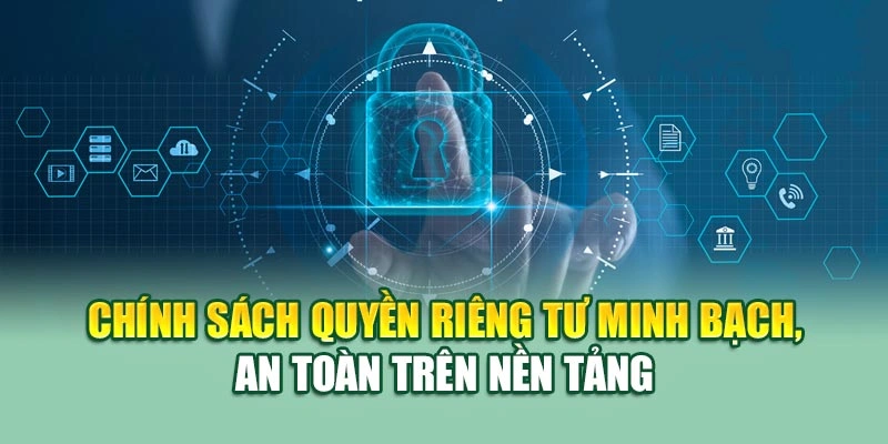 Chính sách quyền riêng tư minh bạch, an toàn trên nền tảng 