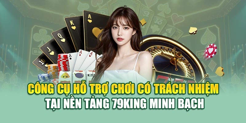 Công cụ hỗ trợ chơi có trách nhiệm tại nền tảng 79KING minh bạch