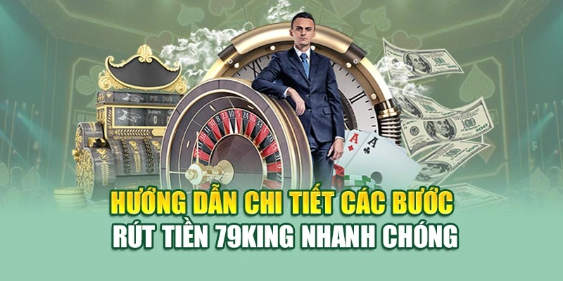 Hướng dẫn chi tiết các bước rút tiền 79KING nhanh chóng