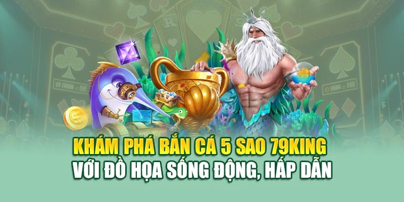 Khám phá bắn cá 5 sao 79KING với đồ họa sống động, hấp dẫn