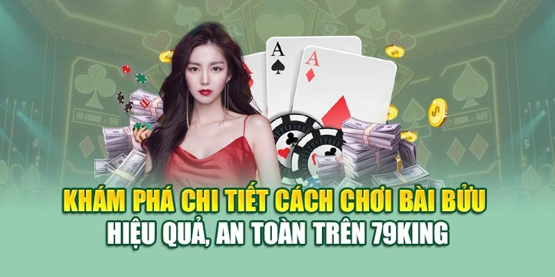 Khám phá chi tiết cách chơi bài bửu hiệu quả, an toàn trên 79KING