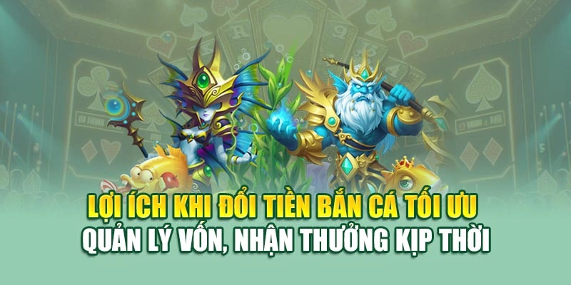 Lợi ích khi đổi tiền bắn cá tối ưu quản lý vốn, nhận thưởng kịp thời