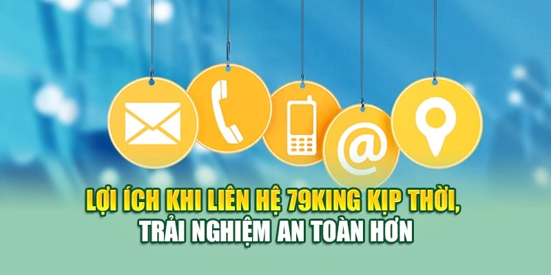 Lợi ích khi liên hệ 79KING kịp thời, trải nghiệm an toàn hơn