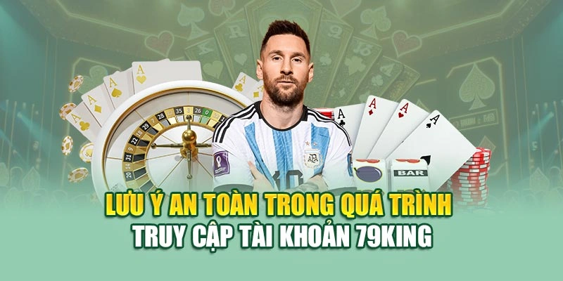 Lưu ý an toàn trong quá trình truy cập tài khoản 79KING