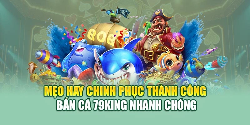 Mẹo hay chinh phục thành công bắn cá 79KING nhanh chóng