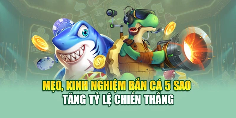 Mẹo, kinh nghiệm bắn cá 5 sao tăng tỷ lệ chiến thắng