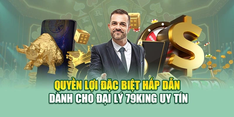 Quyền lợi đặc biệt hấp dẫn dành cho đại lý 79KING uy tín
