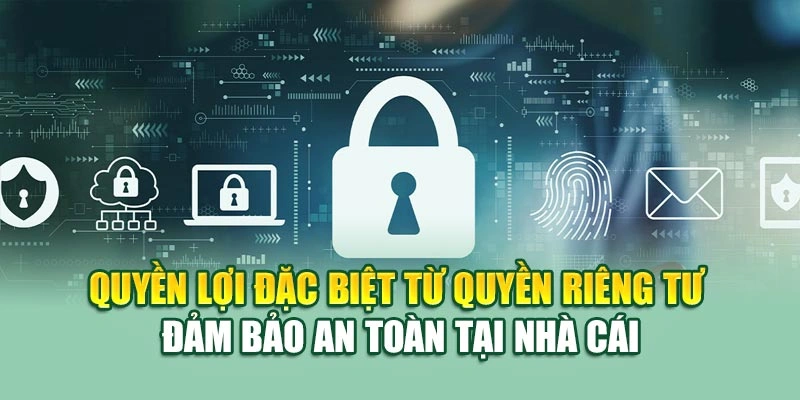 Quyền lợi đặc biệt từ quyền riêng tư đảm bảo an toàn tại nhà cái