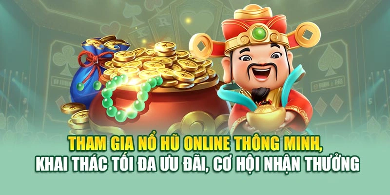 Tham gia nổ hũ online thông minh, khai thác tối đa ưu đãi, cơ hội nhận thưởng