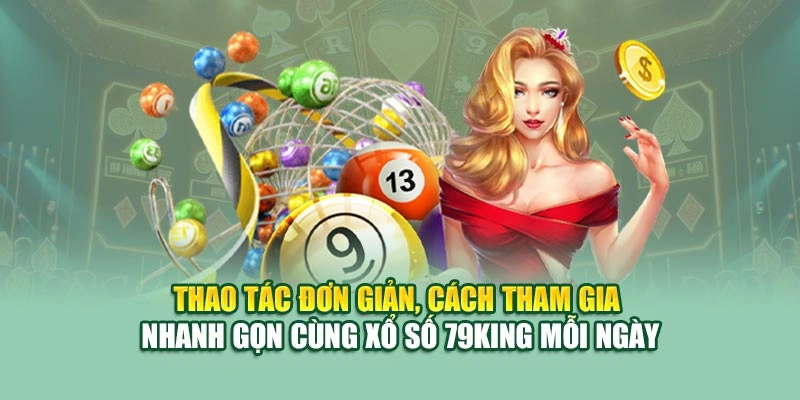 Thao tác đơn giản, cách tham gia nhanh gọn cùng xổ số 79KING mỗi ngày