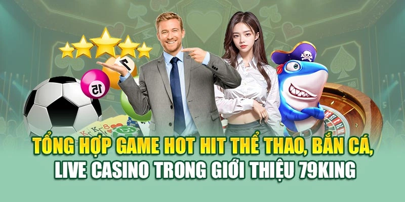 Tổng hợp game hot hit thể thao, bắn cá, live casino trong giới thiệu 79KING