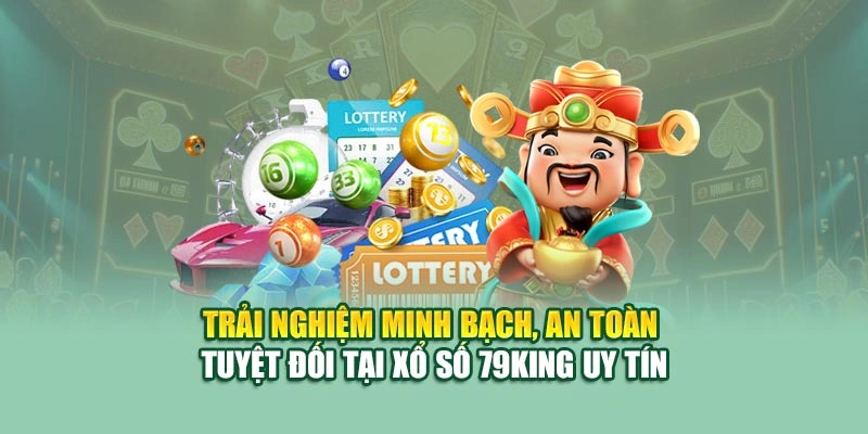 Trải nghiệm minh bạch, an toàn tuyệt đối tại xổ số 79KING uy tín