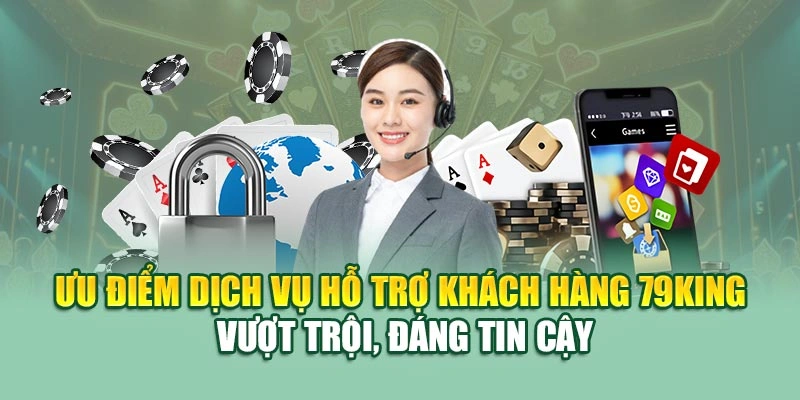 Ưu điểm dịch vụ hỗ trợ khách hàng 79KING vượt trội, đáng tin cậy